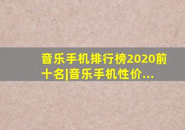 音乐手机排行榜2020前十名|音乐手机性价...